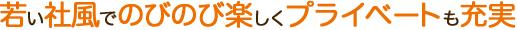 若い社風でのびのび楽しくプライベートも充実
