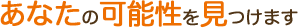 あなたの可能性を見つけます