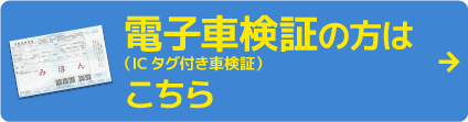 電子車検証（ICタグ付き車検証）の方はこちら
