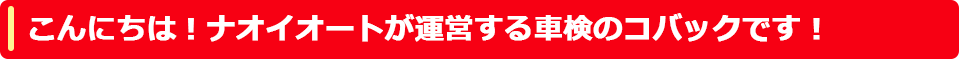 こんにちは！ナオイオートが運営する車検のコバックです！